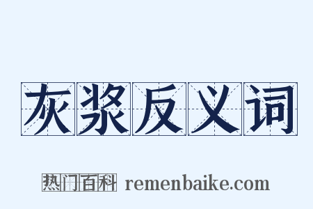 灰浆反义词是什么意思的图片